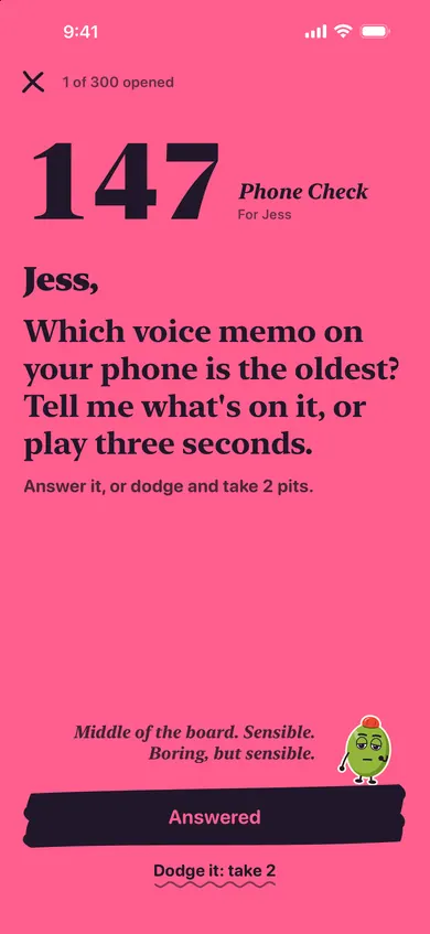 Number 147, Phone Check, for Jess: which voice memo on your phone is the oldest? Answer it, or dodge and take 2 pits.